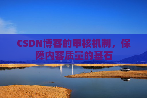 CSDN博客的审核机制，保障内容质量的基石